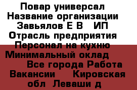 Повар-универсал › Название организации ­ Завьялов Е.В., ИП › Отрасль предприятия ­ Персонал на кухню › Минимальный оклад ­ 60 000 - Все города Работа » Вакансии   . Кировская обл.,Леваши д.